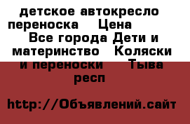 детское автокресло (переноска) › Цена ­ 1 500 - Все города Дети и материнство » Коляски и переноски   . Тыва респ.